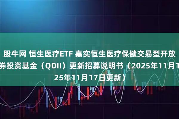 股牛网 恒生医疗ETF 嘉实恒生医疗保健交易型开放式指数证券投资基金（QDII）更新招募说明书（2025年11月17日更新）