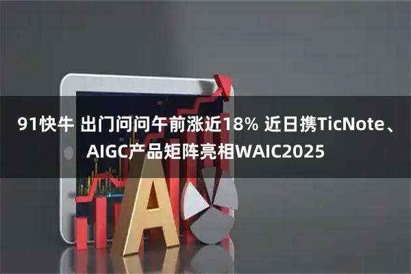 91快牛 出门问问午前涨近18% 近日携TicNote、AIGC产品矩阵亮相WAIC2025