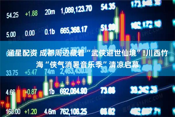 涵星配资 成都周边藏着“武侠避世仙境”!川西竹海“侠气消暑音乐季”清凉启幕